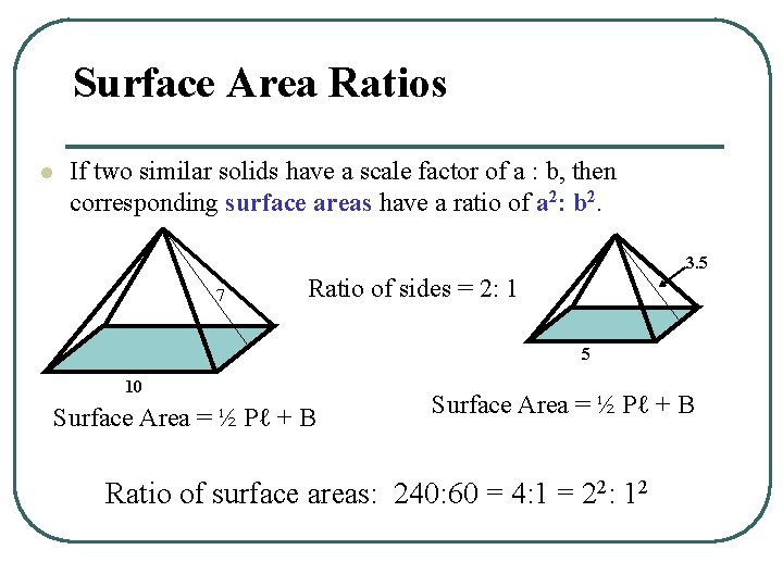 Surface Area Ratios l If two similar solids have a scale factor of a