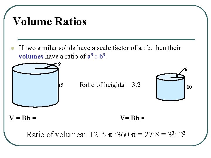 Volume Ratios l If two similar solids have a scale factor of a :