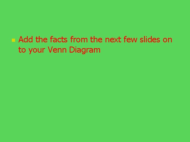 n Add the facts from the next few slides on to your Venn Diagram