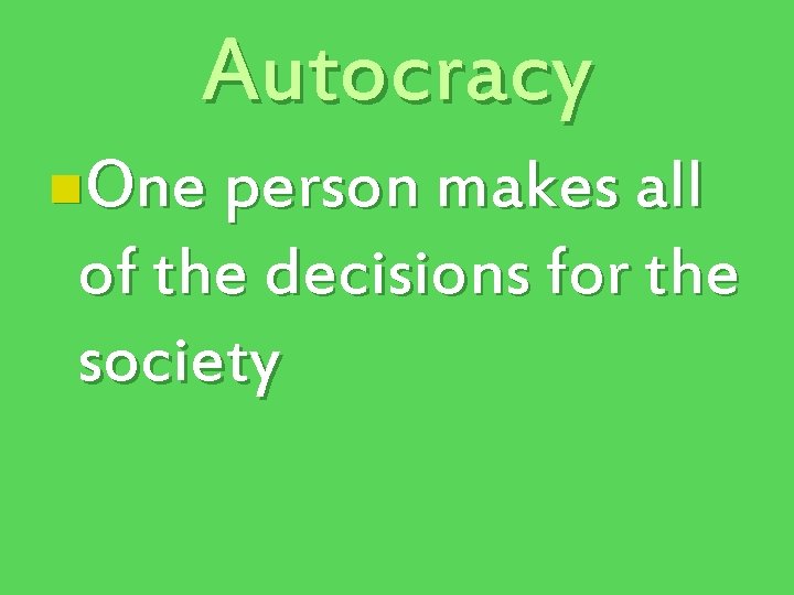 Autocracy n. One person makes all of the decisions for the society 
