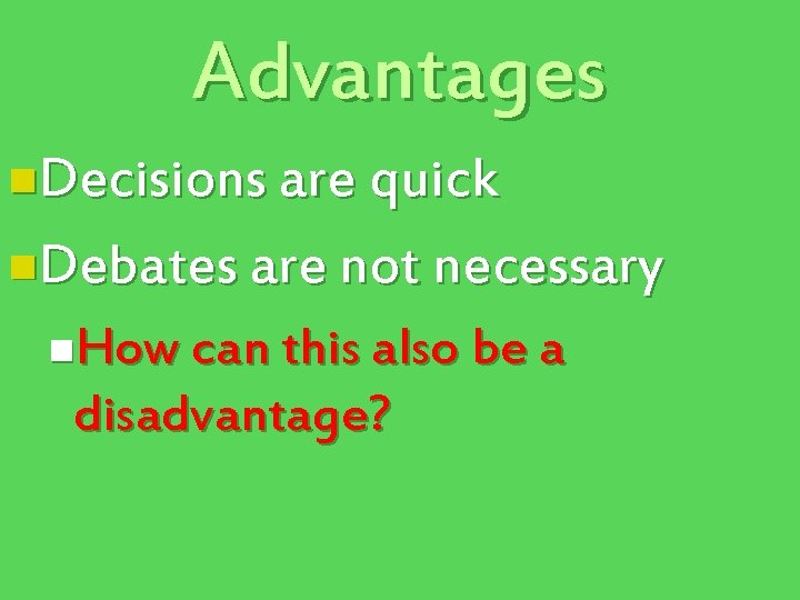 Advantages n. Decisions are quick n. Debates are not necessary n. How can this
