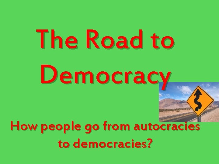 The Road to Democracy How people go from autocracies to democracies? 