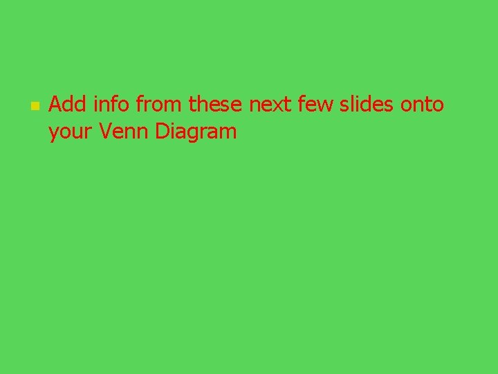 n Add info from these next few slides onto your Venn Diagram 