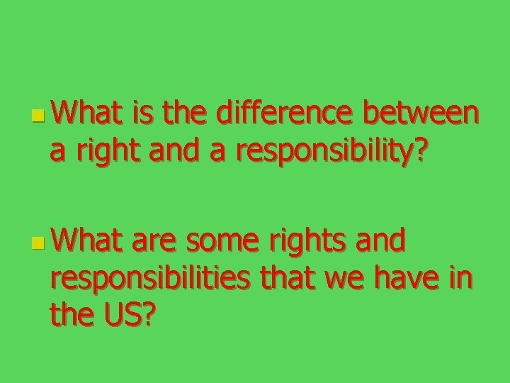 n What is the difference between a right and a responsibility? n What are
