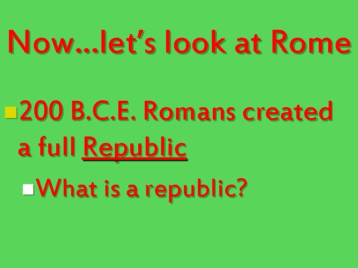 Now…let’s look at Rome n 200 B. C. E. Romans created a full Republic