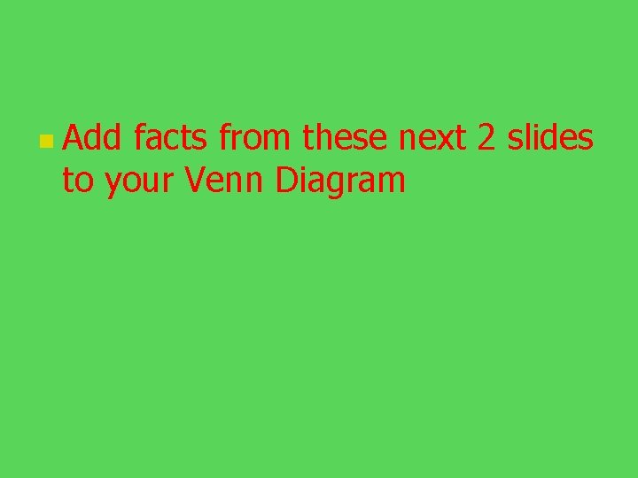 n Add facts from these next 2 slides to your Venn Diagram 