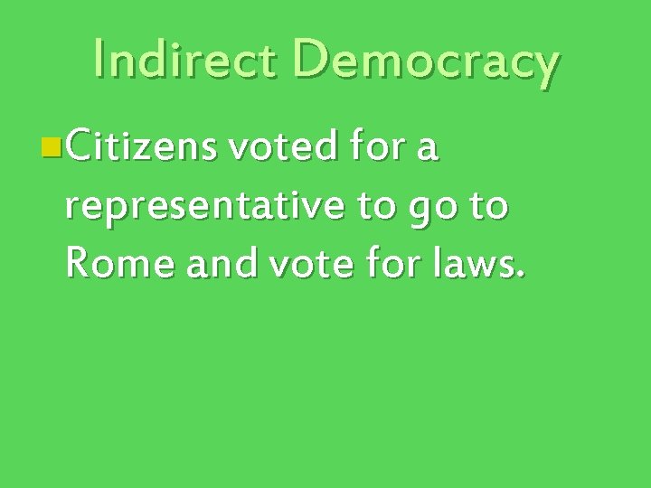 Indirect Democracy n. Citizens voted for a representative to go to Rome and vote