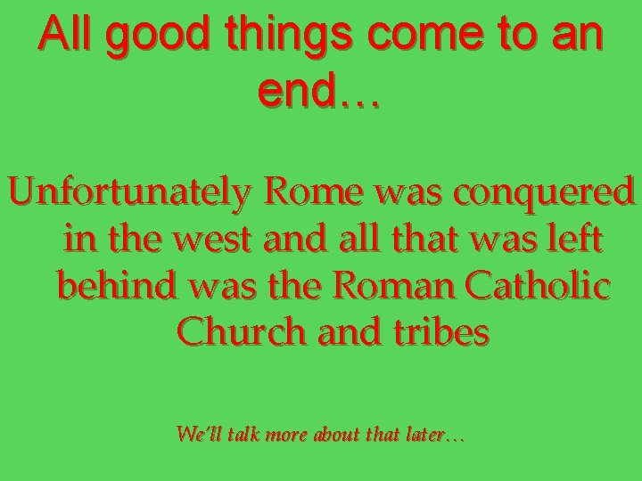 All good things come to an end… Unfortunately Rome was conquered in the west