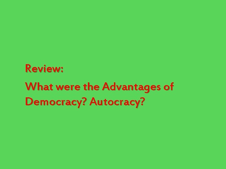 Review: What were the Advantages of Democracy? Autocracy? 