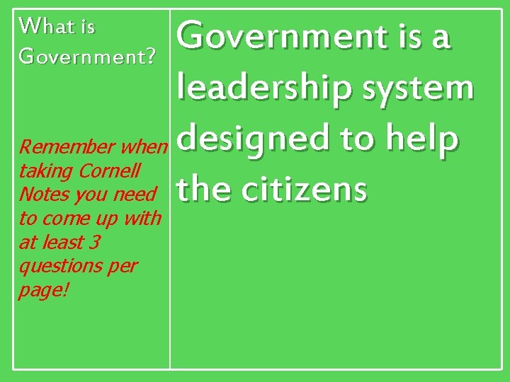 What is Government? Government is a leadership system Remember when designed to help taking