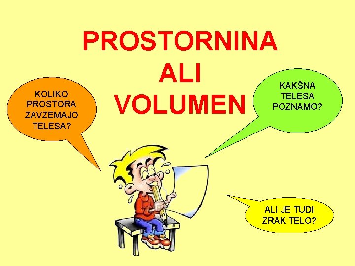KOLIKO PROSTORA ZAVZEMAJO TELESA? PROSTORNINA ALI VOLUMEN KAKŠNA TELESA POZNAMO? ALI JE TUDI ZRAK