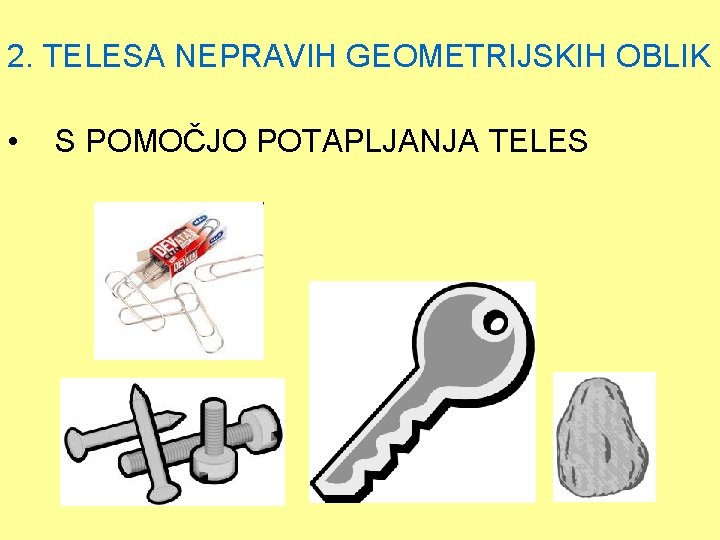 2. TELESA NEPRAVIH GEOMETRIJSKIH OBLIK • S POMOČJO POTAPLJANJA TELES 