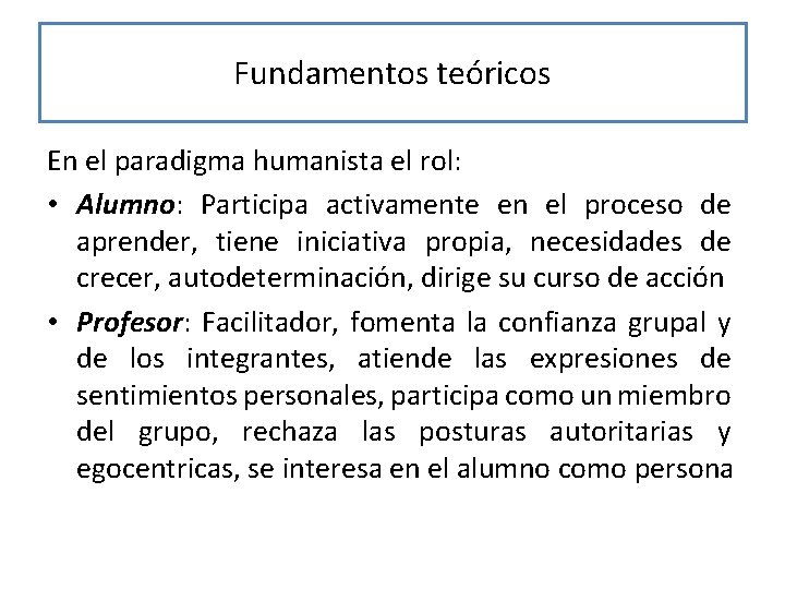 Fundamentos teóricos En el paradigma humanista el rol: • Alumno: Participa activamente en el