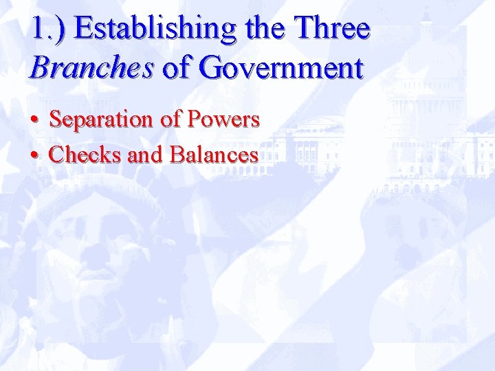 1. ) Establishing the Three Branches of Government • Separation of Powers • Checks