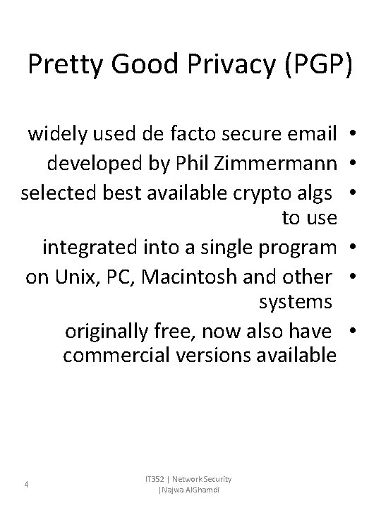 Pretty Good Privacy (PGP) widely used de facto secure email developed by Phil Zimmermann Pretty Good Privacy (PGP) widely used de facto secure email developed by Phil Zimmermann