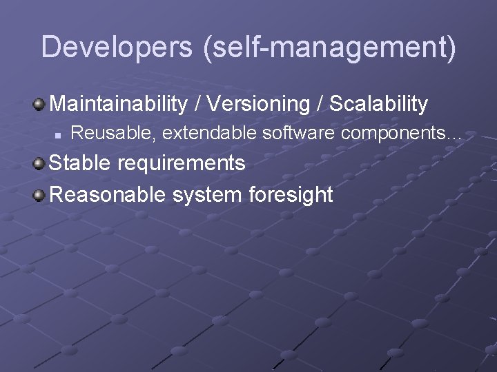 Developers (self-management) Maintainability / Versioning / Scalability n Reusable, extendable software components… Stable requirements