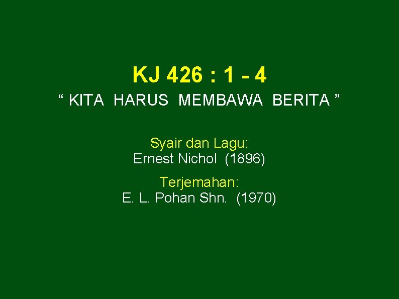 KJ 426 : 1 - 4 “ KITA HARUS MEMBAWA BERITA ” Syair dan