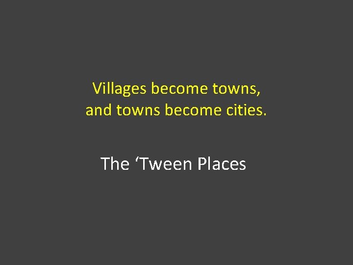 Villages become towns, and towns become cities. The ‘Tween Places 