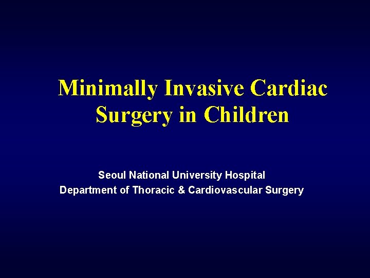 Minimally Invasive Cardiac Surgery in Children Seoul National University Hospital Department of Thoracic &