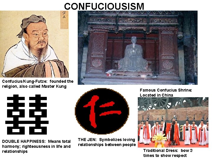 CONFUCIOUSISM Confucius/Kung-Futze: founded the religion, also called Master Kung DOUBLE HAPPINESS: Means total harmony;