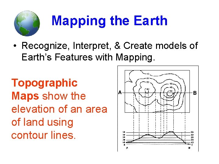 Mapping the Earth • Recognize, Interpret, & Create models of Earth’s Features with Mapping. Mapping the Earth • Recognize, Interpret, & Create models of Earth’s Features with Mapping.