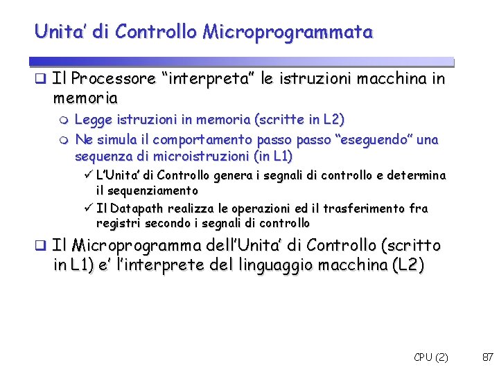 Unita’ di Controllo Microprogrammata Il Processore “interpreta” le istruzioni macchina in memoria Legge istruzioni