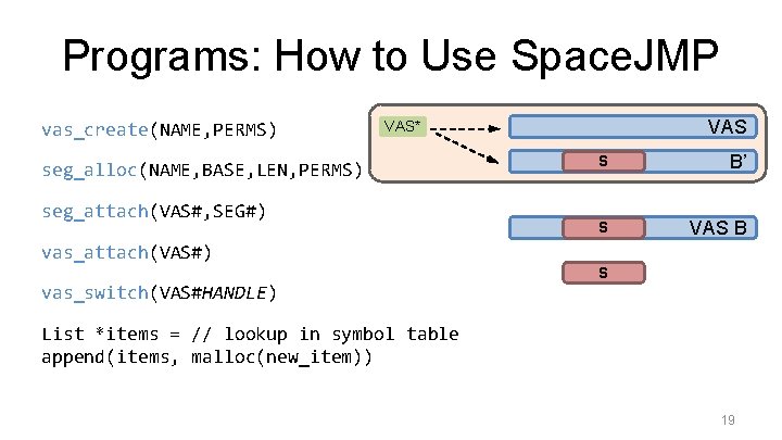 Programs: How to Use Space. JMP vas_create(NAME, PERMS) VAS* seg_alloc(NAME, BASE, LEN, PERMS) seg_attach(VAS#,