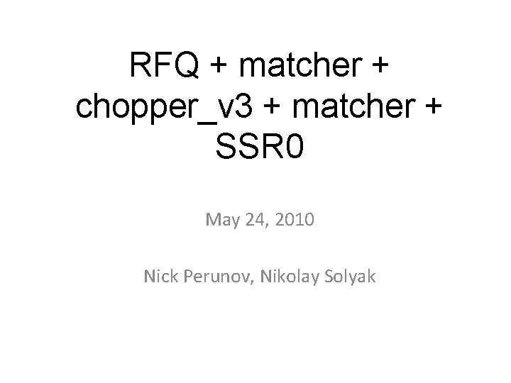 RFQ + matcher + chopper_v 3 + matcher + SSR 0 May 24, 2010