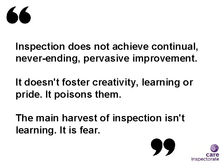 Inspection does not achieve continual, never-ending, pervasive improvement. It doesn't foster creativity, learning or