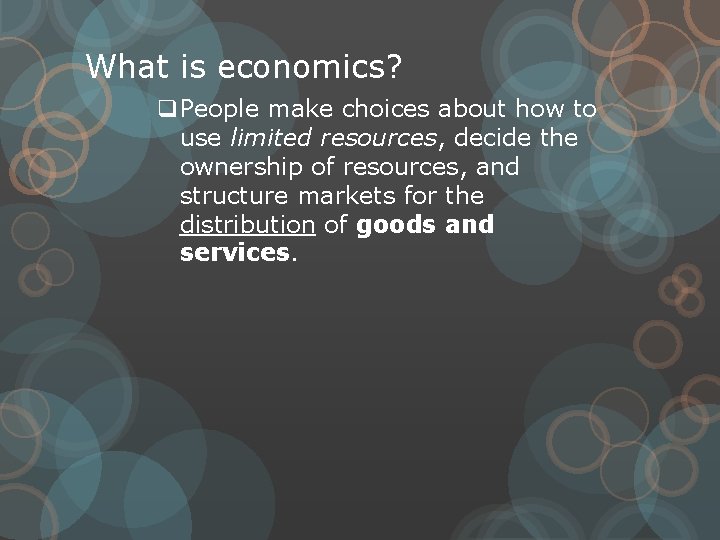 What is economics? q. People make choices about how to use limited resources, decide
