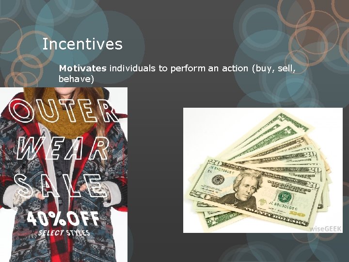Incentives Motivates individuals to perform an action (buy, sell, behave) 