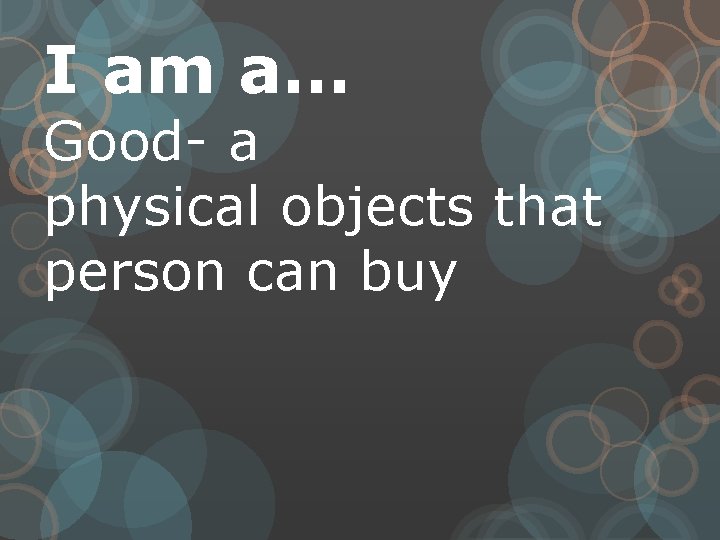 I am a… Good- a physical objects that person can buy 