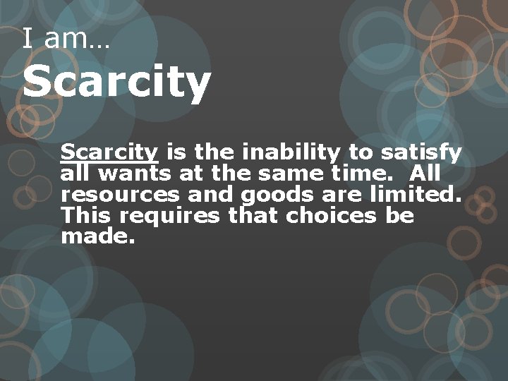 I am… Scarcity is the inability to satisfy all wants at the same time.