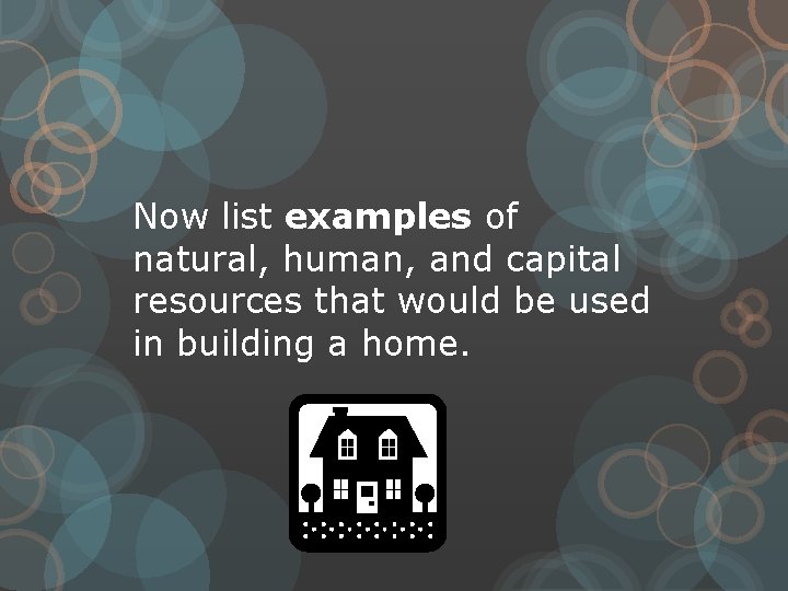Now list examples of natural, human, and capital resources that would be used in