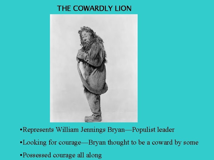 THE COWARDLY LION • Represents William Jennings Bryan—Populist leader • Looking for courage—Bryan thought