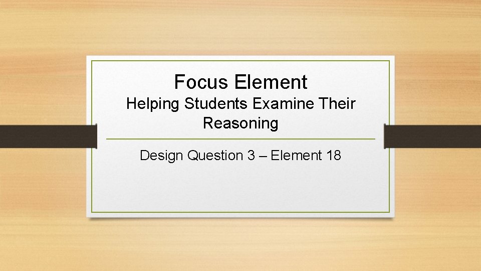 Focus Element Helping Students Examine Their Reasoning Design Question 3 – Element 18 