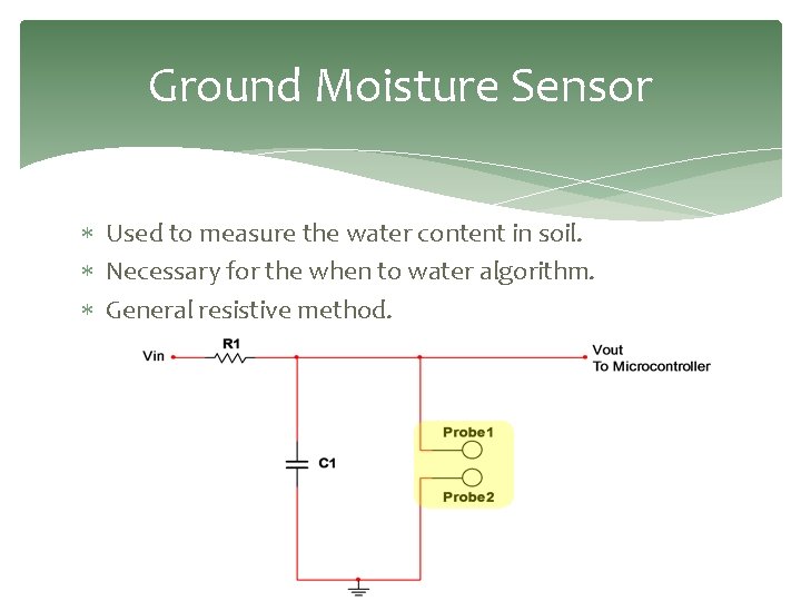 Ground Moisture Sensor Used to measure the water content in soil. Necessary for the