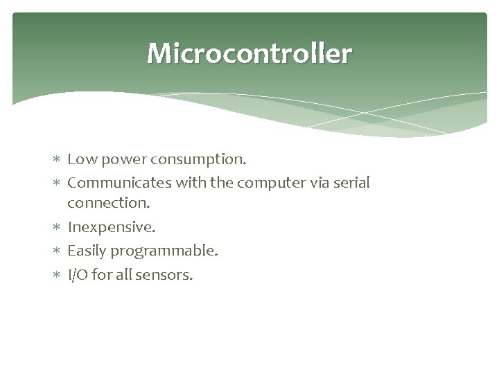 Microcontroller Low power consumption. Communicates with the computer via serial connection. Inexpensive. Easily programmable.