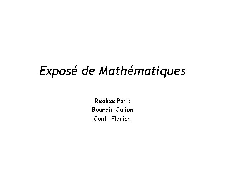 Exposé de Mathématiques Réalisé Par : Bourdin Julien Conti Florian 