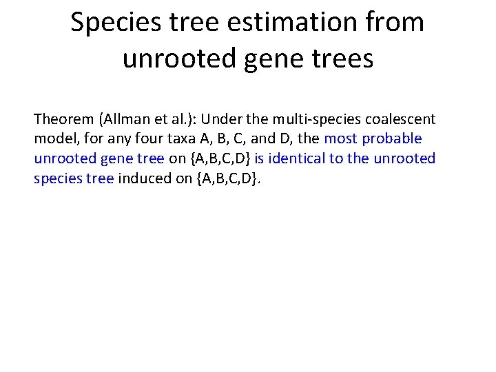 Species tree estimation from unrooted gene trees Theorem (Allman et al. ): Under the