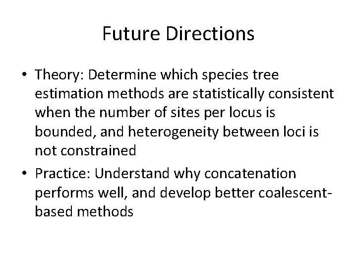Future Directions • Theory: Determine which species tree estimation methods are statistically consistent when