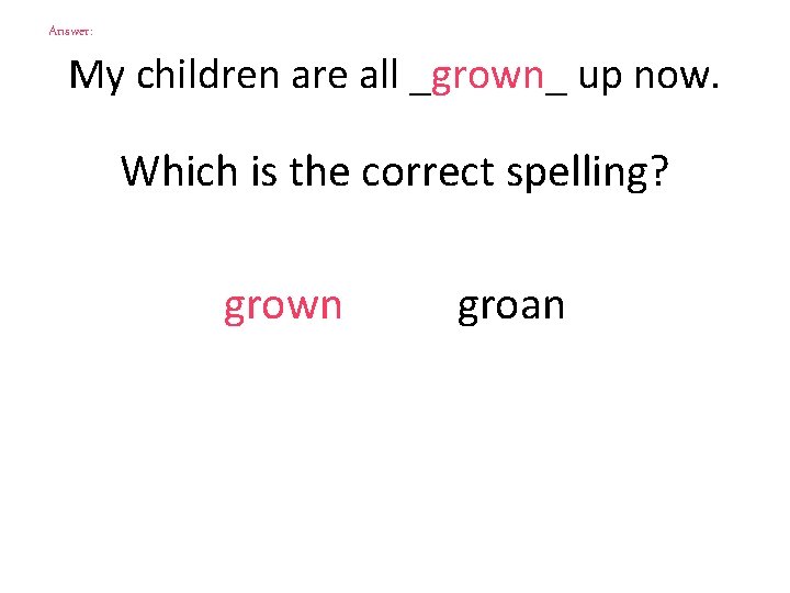 Answer: My children are all _grown_ up now. Which is the correct spelling? grown