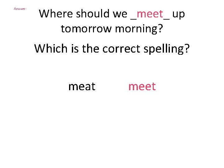 Answer: Where should we _meet_ up tomorrow morning? Which is the correct spelling? meat