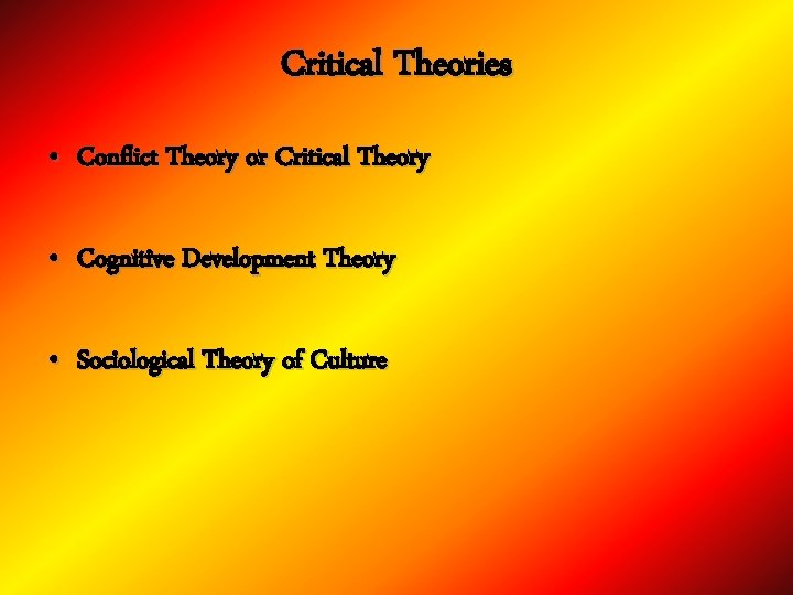 Critical Theories • Conflict Theory or Critical Theory • Cognitive Development Theory • Sociological