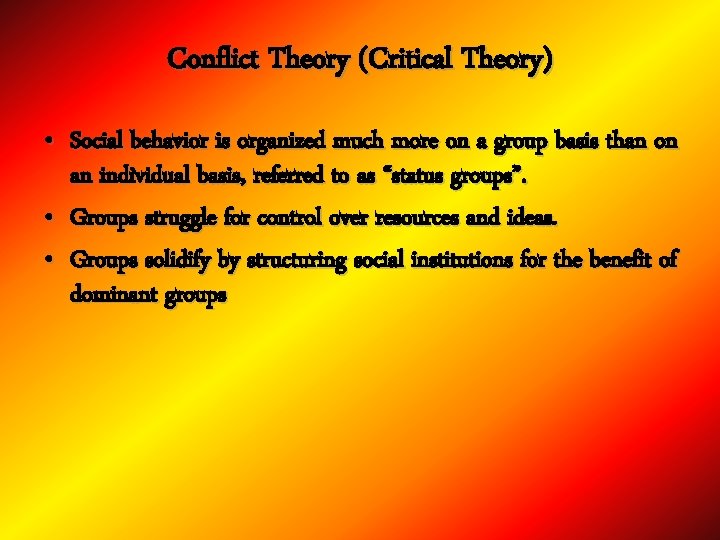 Conflict Theory (Critical Theory) • Social behavior is organized much more on a group