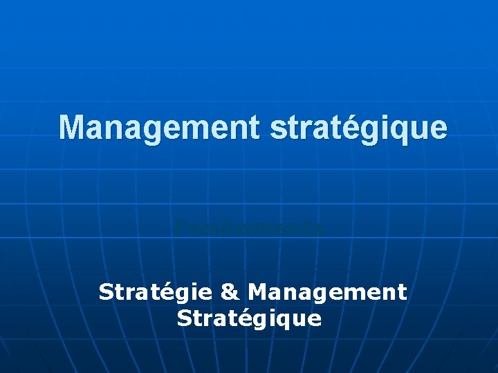 Management stratégique Fondements Stratégie & Management Stratégique 