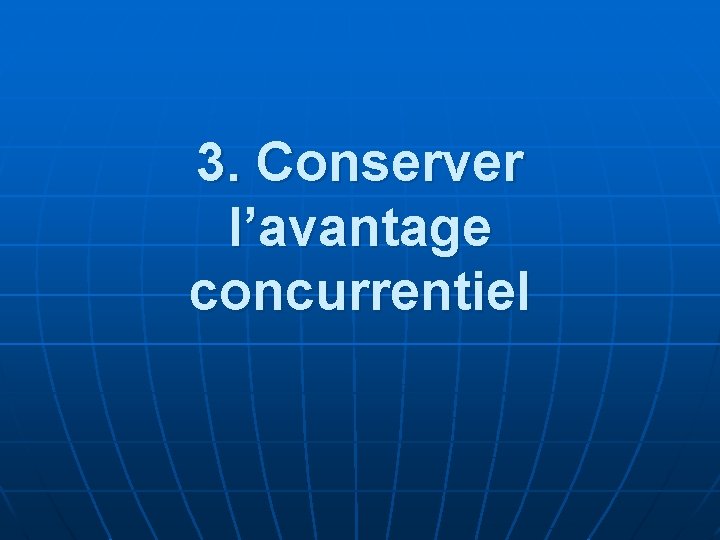 3. Conserver l’avantage concurrentiel 