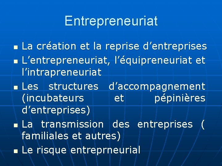 Entrepreneuriat n n n La création et la reprise d’entreprises L’entrepreneuriat, l’équipreneuriat et l’intrapreneuriat