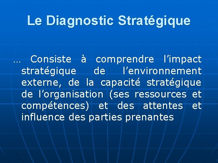 Le Diagnostic Stratégique … Consiste à comprendre l’impact stratégique de l’environnement externe, de la
