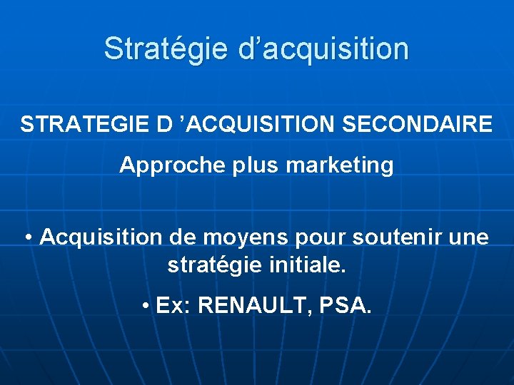 Stratégie d’acquisition STRATEGIE D ’ACQUISITION SECONDAIRE Approche plus marketing • Acquisition de moyens pour